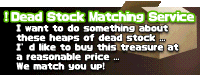 Dead Stock Matching Service “I want to do something about these heaps of dead stock ...” “I’d like to buy this treasure at a reasonable price ...” We match you up!