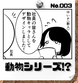 No.003:動物シリーズ!?